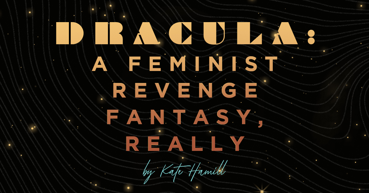 Dracula: A Feminist Revenge Fantasy, Really